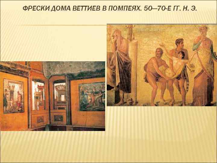 ФРЕСКИ ДОМА ВЕТТИЕВ В ПОМПЕЯХ. 50— 70 -Е ГГ. Н. Э. 