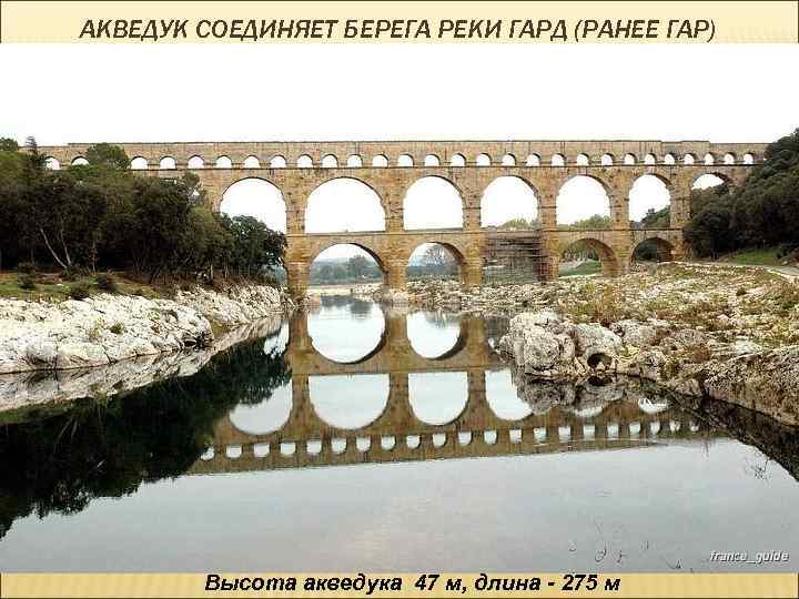 АКВЕДУК СОЕДИНЯЕТ БЕРЕГА РЕКИ ГАРД (РАНЕЕ ГАР) Высота акведука 47 м, длина - 275