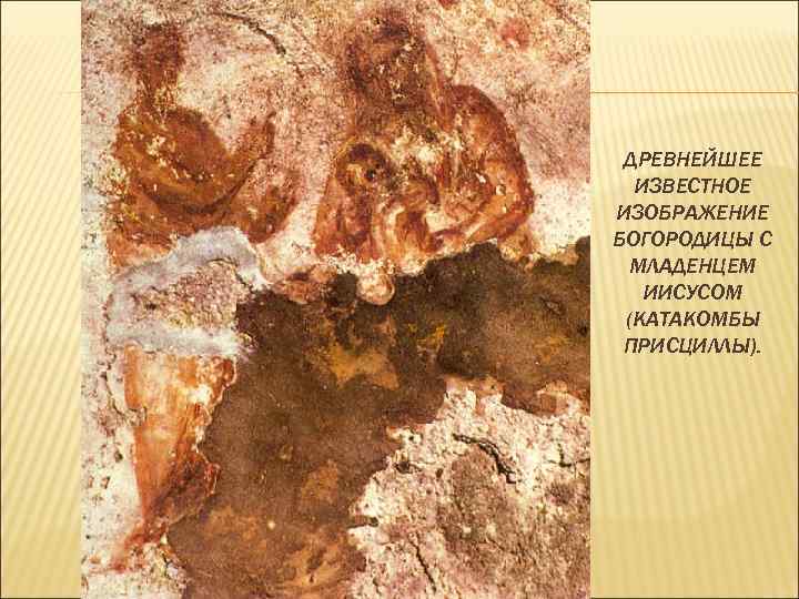ДРЕВНЕЙШЕЕ ИЗВЕСТНОЕ ИЗОБРАЖЕНИЕ БОГОРОДИЦЫ С МЛАДЕНЦЕМ ИИСУСОМ (КАТАКОМБЫ ПРИСЦИЛЛЫ). 
