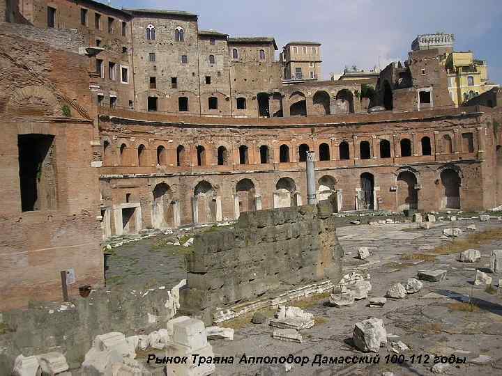 РЫНОК ТРАЯНААППОЛОДОР ДАМАССКИЙ 100 — 112 ГОДЫ Рынок Траяна Апполодор Дамасский 100 -112 годы