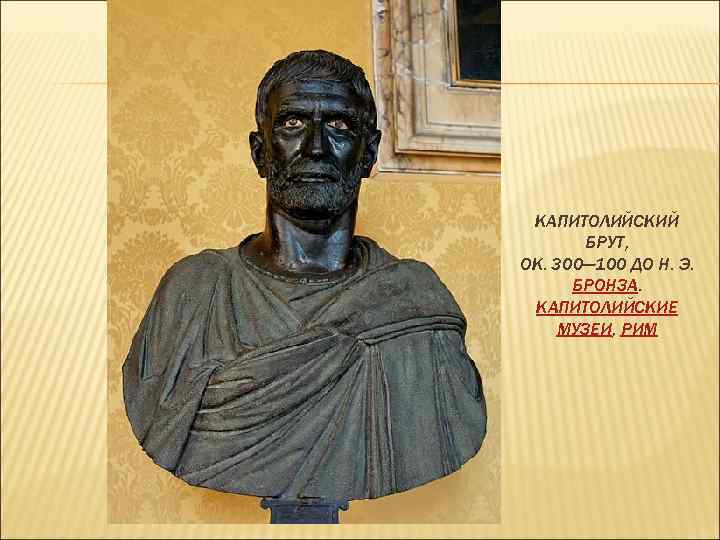 КАПИТОЛИЙСКИЙ БРУТ, ОК. 300— 100 ДО Н. Э. БРОНЗА. КАПИТОЛИЙСКИЕ МУЗЕИ, РИМ 