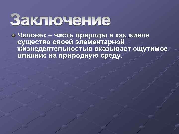 Человек – часть природы и как живое существо своей элементарной жизнедеятельностью оказывает ощутимое влияние