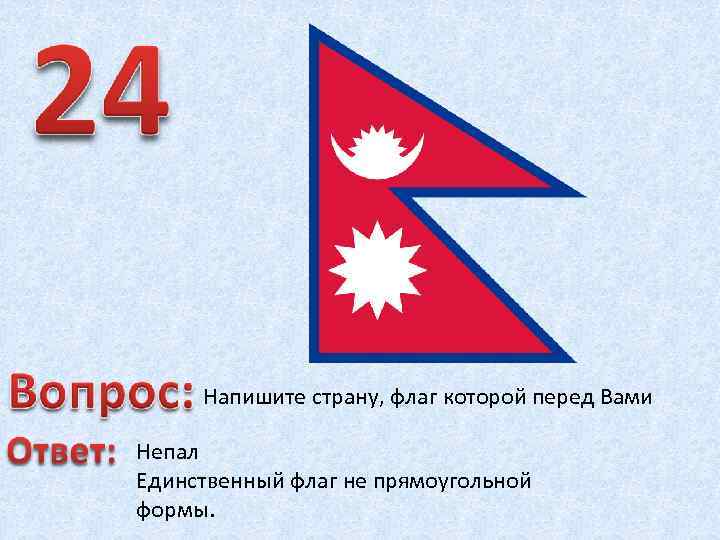 Напишите страну, флаг которой перед Вами Непал Единственный флаг не прямоугольной формы. 