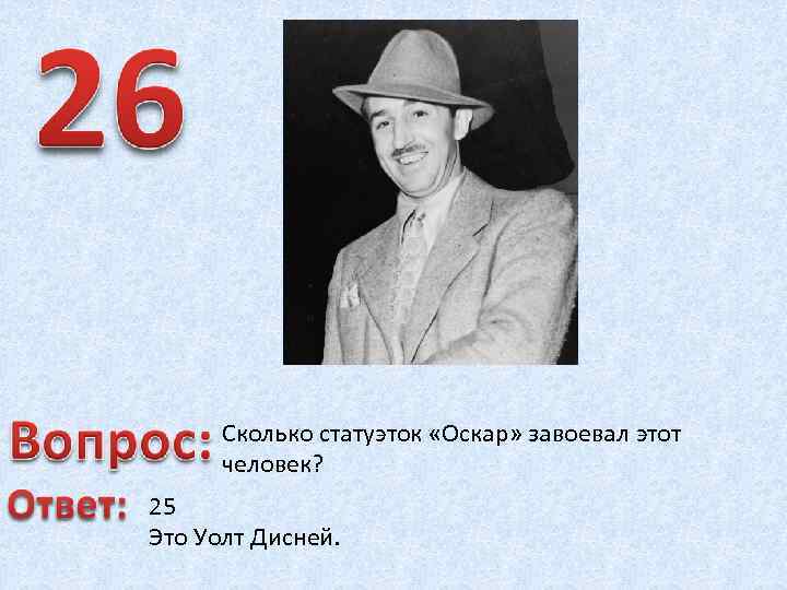 Сколько статуэток «Оскар» завоевал этот человек? 25 Это Уолт Дисней. 