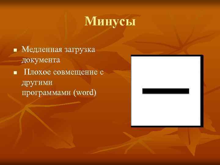 Минусы n n Медленная загрузка документа Плохое совмещение с другими программами (word) 