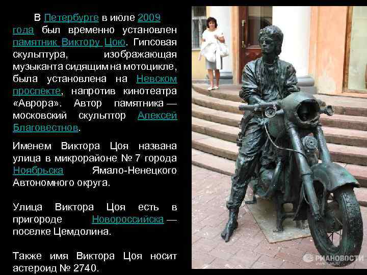 В Петербурге в июле 2009 года был временно установлен памятник Виктору Цою. Гипсовая скульптура,