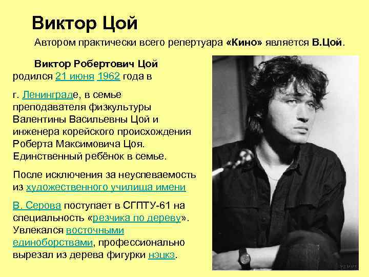 Виктор Цой Автором практически всего репертуара «Кино» является В. Цой. Виктор Робертович Цой родился