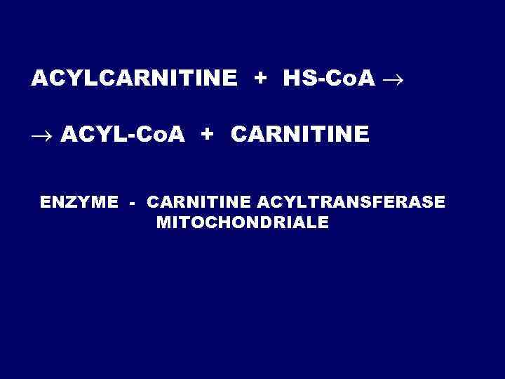 АCYLCARNITINE + HS-Co. A АCYL-Co. A + CARNITINE ENZYME - CARNITINE ACYLTRANSFERASE MITOCHONDRIALE 