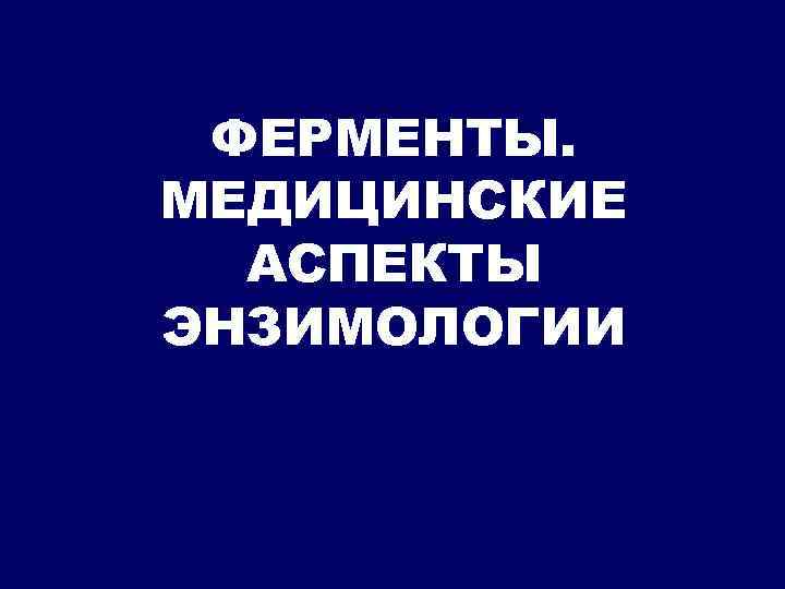 ФЕРМЕНТЫ. МЕДИЦИНСКИЕ АСПЕКТЫ ЭНЗИМОЛОГИИ 