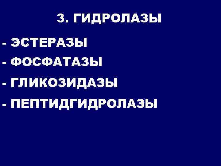 3. ГИДРОЛАЗЫ - ЭСТЕРАЗЫ - ФОСФАТАЗЫ - ГЛИКОЗИДАЗЫ - ПЕПТИДГИДРОЛАЗЫ 