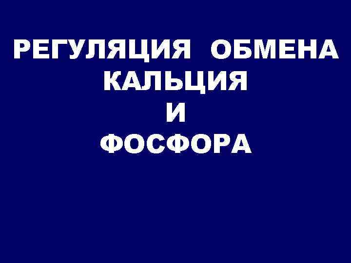 РЕГУЛЯЦИЯ ОБМЕНА КАЛЬЦИЯ И ФОСФОРА 