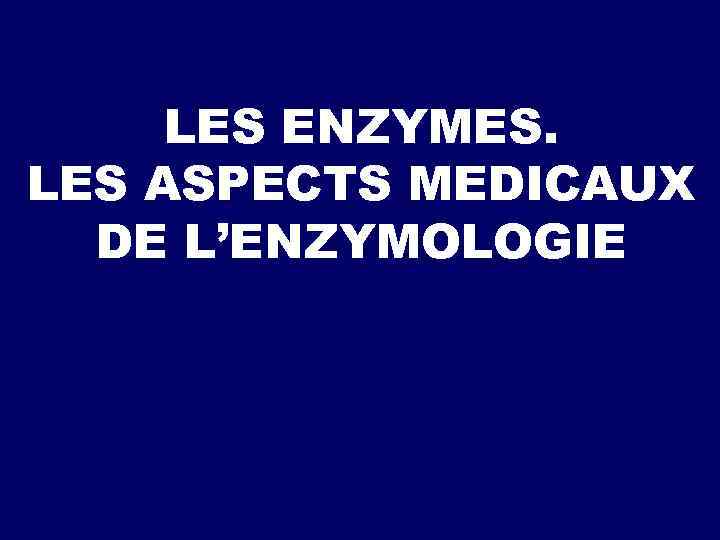 LES ENZYMES. LES ASPECTS MEDICAUX DE L’ENZYMOLOGIE 