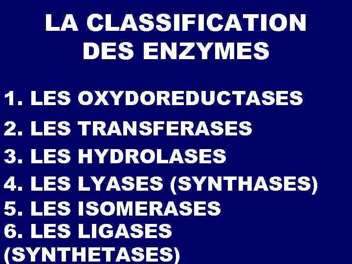 LA CLASSIFICATION DES ENZYMES 1. LES OXYDOREDUCTASES 2. LES TRANSFERASES 3. LES HYDROLASES 4.
