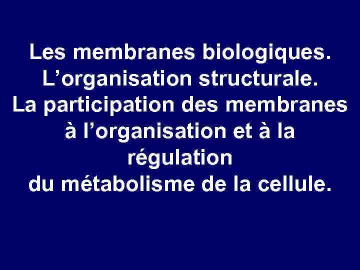 Les membranes biologiques. L’organisation structurale. La participation des membranes à l’organisation et à la