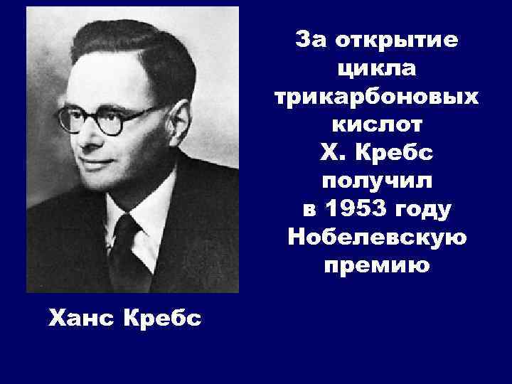 За открытие цикла трикарбоновых кислот Х. Кребс получил в 1953 году Нобелевскую премию Ханс