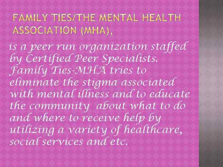 is a peer run organization staffed by Certified Peer Specialists. Family Ties-MHA tries to