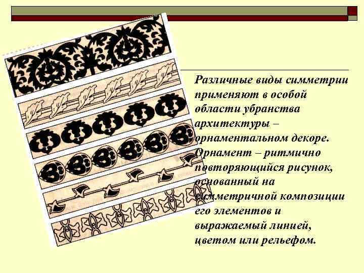 Различные виды симметрии применяют в особой области убранства архитектуры – орнаментальном декоре. Орнамент –