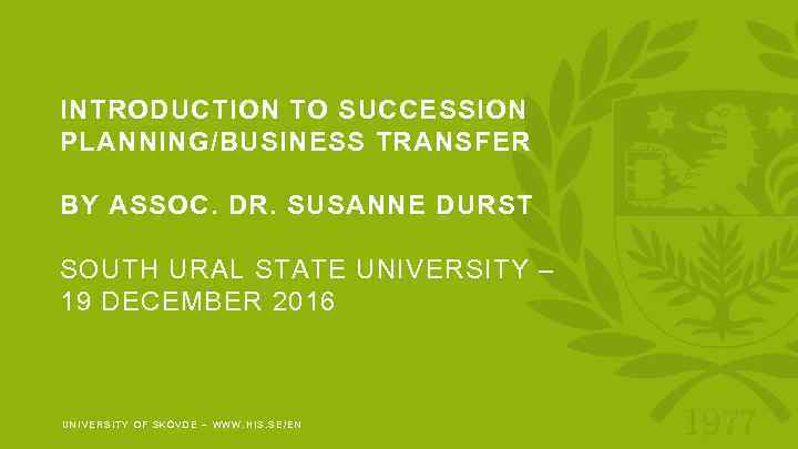 INTRODUCTION TO SUCCESSION PLANNING/BUSINESS TRANSFER BY ASSOC. DR. SUSANNE DURST SOUTH URAL STATE UNIVERSITY