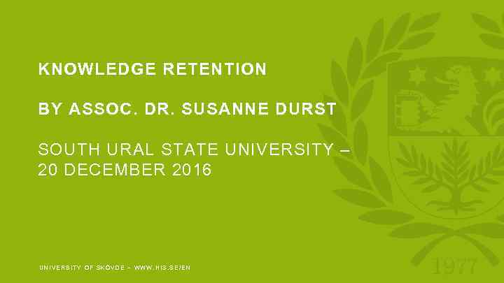 KNOWLEDGE RETENTION BY ASSOC. DR. SUSANNE DURST SOUTH URAL STATE UNIVERSITY – 20 DECEMBER