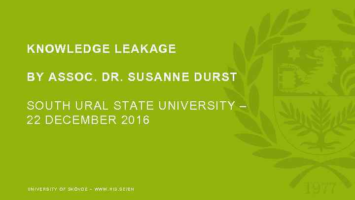 KNOWLEDGE LEAKAGE BY ASSOC. DR. SUSANNE DURST SOUTH URAL STATE UNIVERSITY – 22 DECEMBER