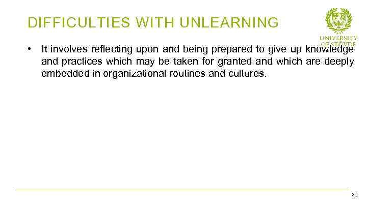 DIFFICULTIES WITH UNLEARNING • It involves reflecting upon and being prepared to give up