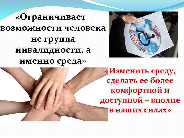  «Ограничивает возможности человека не группа инвалидности, а именно среда» «Изменить среду, сделать ее