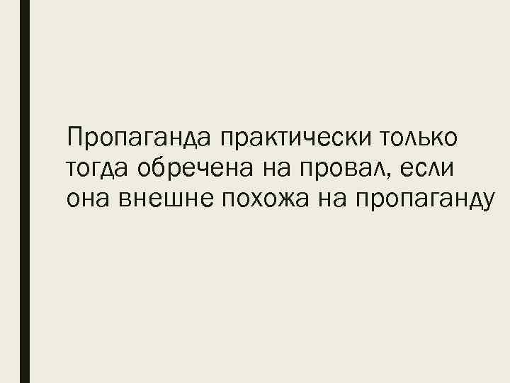 Пропаганда практически только тогда обречена на провал, если она внешне похожа на пропаганду 