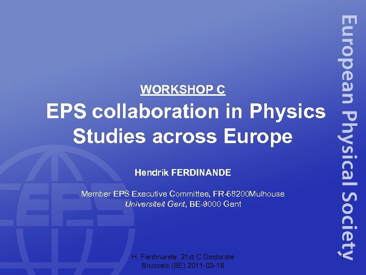 WORKSHOP C EPS collaboration in Physics Studies across Europe Hendrik FERDINANDE Member EPS Executive
