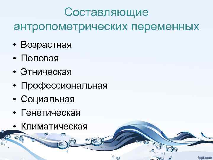 Составляющие антропометрических переменных • • Возрастная Половая Этническая Профессиональная Социальная Генетическая Климатическая 