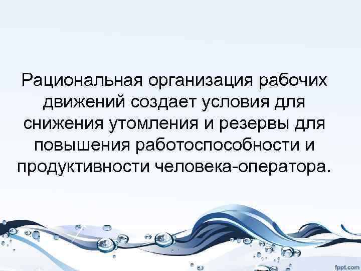 Рациональная организация рабочих движений создает условия для снижения утомления и резервы для повышения работоспособности