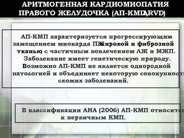 АРИТМОГЕННАЯ КАРДИОМИОПАТИЯ ПРАВОГО ЖЕЛУДОЧКА (АП-КМП, ARVD) АП-КМП характеризуется прогрессирующим замещением миокарда ПЖ жировой и