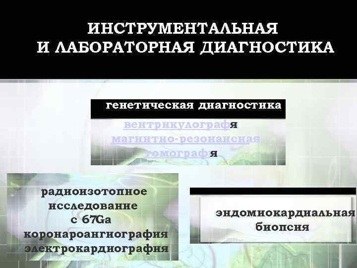 ИНСТРУМЕНТАЛЬНАЯ И ЛАБОРАТОРНАЯ ДИАГНОСТИКА генетическая диагностика вентрикулографи я магнитно-резонансная томографи я радиоизотопное исследование с