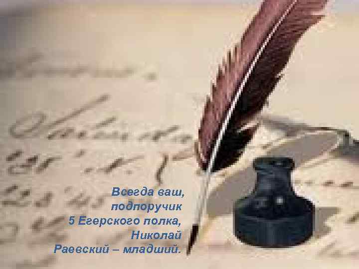 Всегда ваш, подпоручик 5 Егерского полка, Николай Раевский – младший. 