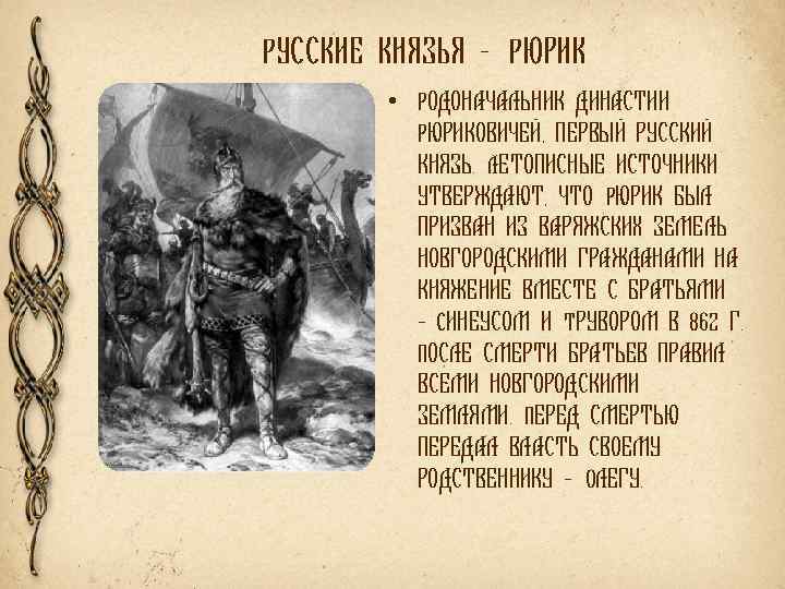 РУССКИЕ КНЯЗЬЯ - РЮРИК • РОДОНАЧАЛЬНИК ДИНАСТИИ РЮРИКОВИЧЕЙ, ПЕРВЫЙ РУССКИЙ КНЯЗЬ. ЛЕТОПИСНЫЕ ИСТОЧНИКИ УТВЕРЖДАЮТ,