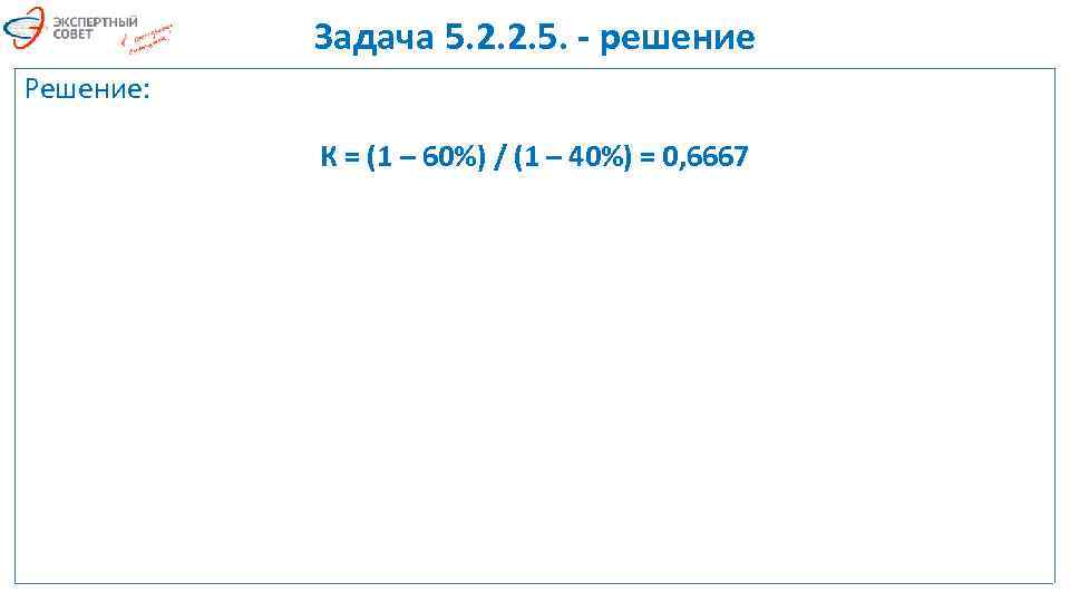 Задача 5. 2. 2. 5. - решение Решение: К = (1 – 60%) /