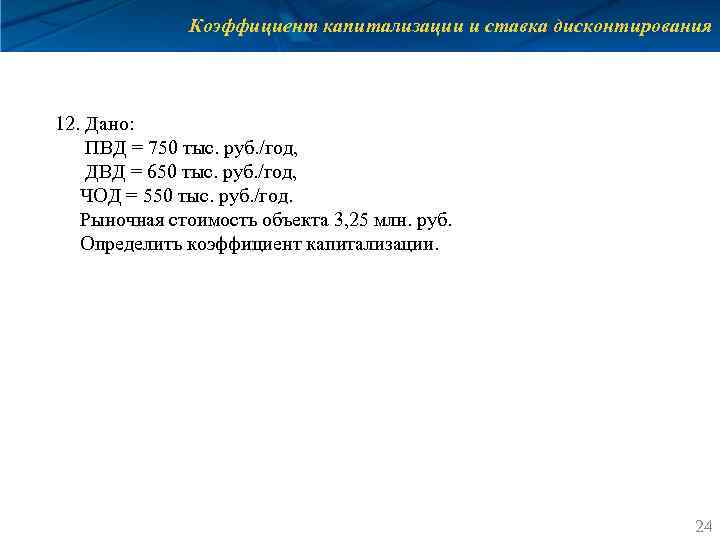 Коэффициент капитализации и ставка дисконтирования 12. Дано: ПВД = 750 тыс. руб. /год, ДВД