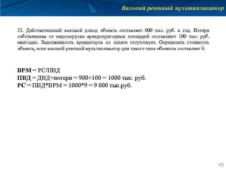Валовый рентный мультипликатор 22. Действительный валовый доход объекта составляет 900 тыс. руб. в год.
