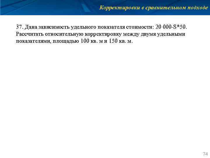 Корректировки в сравнительном подходе 37. Дана зависимость удельного показателя стоимости: 20 000 -S*50. Рассчитать