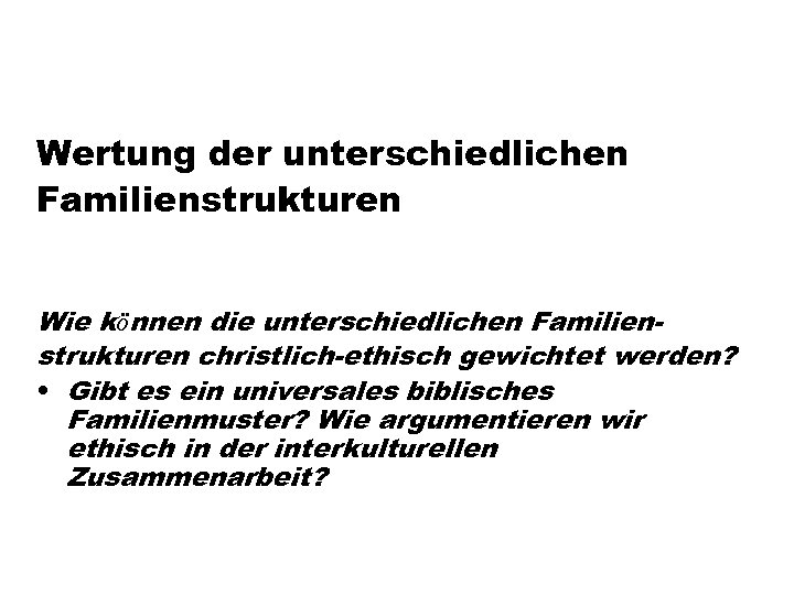 Wertung der unterschiedlichen Familienstrukturen Wie können die unterschiedlichen Familienstrukturen christlich-ethisch gewichtet werden? • Gibt