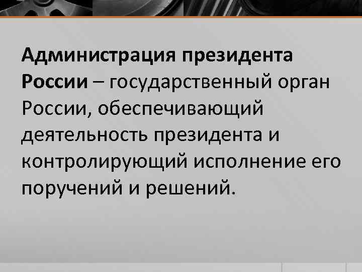 Администрация президента России – государственный орган России, обеспечивающий деятельность президента и контролирующий исполнение его