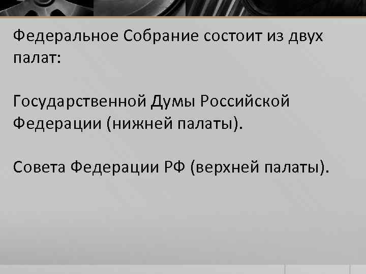 Федеральное Собрание состоит из двух палат: Государственной Думы Российской Федерации (нижней палаты). Совета Федерации