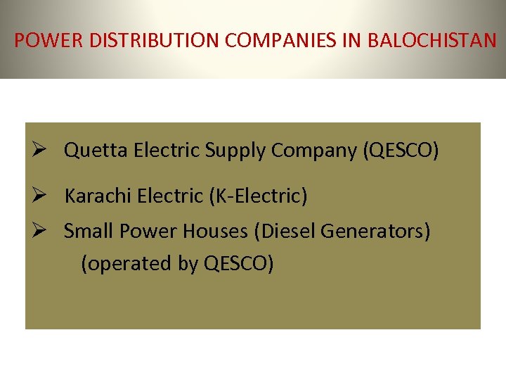 POWER DISTRIBUTION COMPANIES IN BALOCHISTAN Ø Quetta Electric Supply Company (QESCO) Ø Karachi Electric