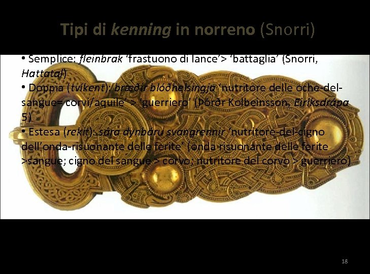 Tipi di kenning in norreno (Snorri) • Semplice: fleinbrak ‘frastuono di lance’> ‘battaglia’ (Snorri,