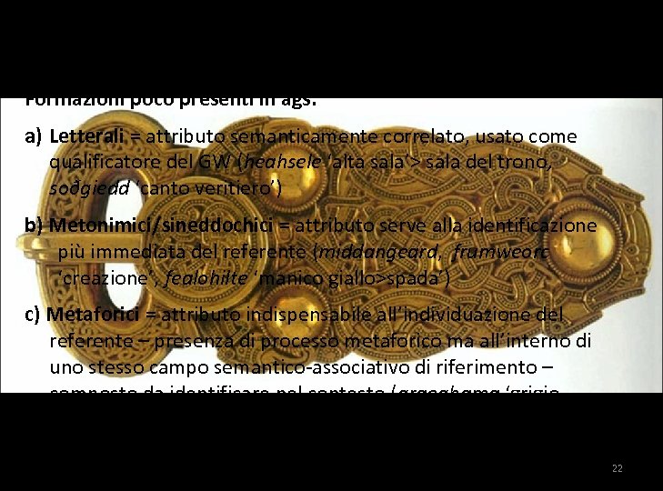 COMPOSTI ATTRIBUTIVI (sannkenning ‘kenning veritiera’) Formazioni poco presenti in ags. a) Letterali = attributo