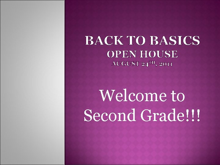 BACK TO BASICS OPEN HOUSE AUGUST 24 TH, 2011 Welcome to Second Grade!!! 