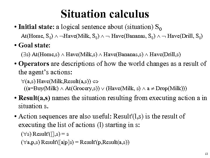 Situation calculus • Initial state: a logical sentence about (situation) S 0 At(Home, S