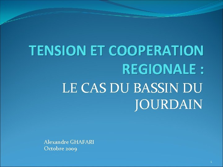 TENSION ET COOPERATION REGIONALE : LE CAS DU BASSIN DU JOURDAIN Alexandre GHAFARI Octobre