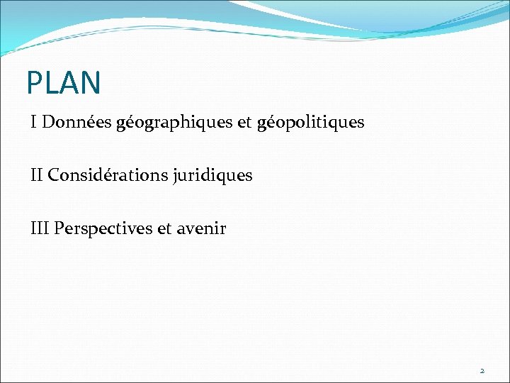 PLAN I Données géographiques et géopolitiques II Considérations juridiques III Perspectives et avenir 2