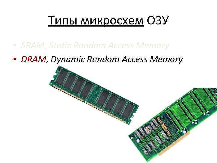 Типы микросхем ОЗУ • SRAM, Static Random Access Memory • DRAM, Dynamic Random Access