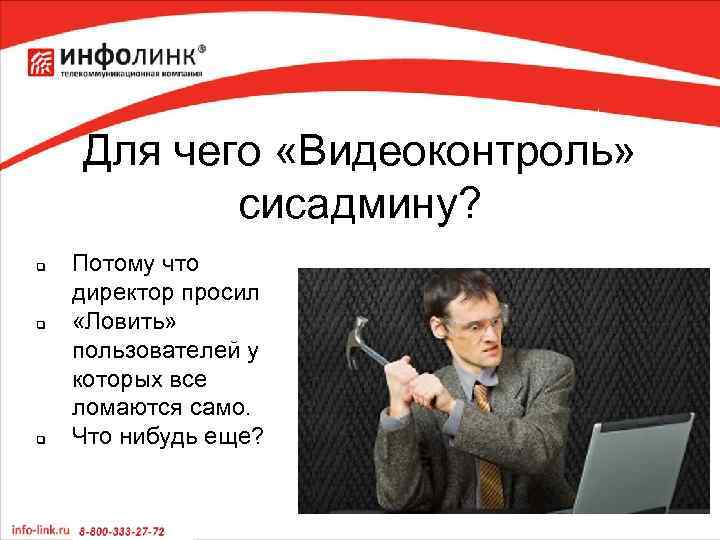 Для чего «Видеоконтроль» сисадмину? q q q Потому что директор просил «Ловить» пользователей у